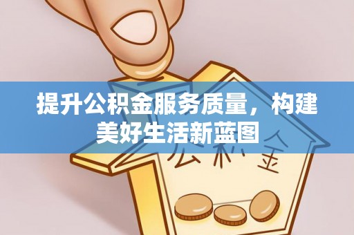 云梦提升公积金服务质量，构建美好生活新蓝图