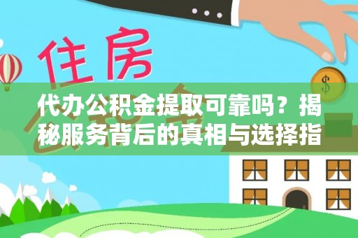 云梦代办公积金提取可靠吗？揭秘服务背后的真相与选择指南