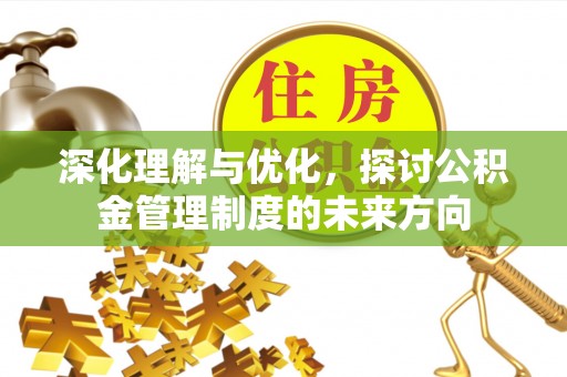 云梦深化理解与优化，探讨公积金管理制度的未来方向