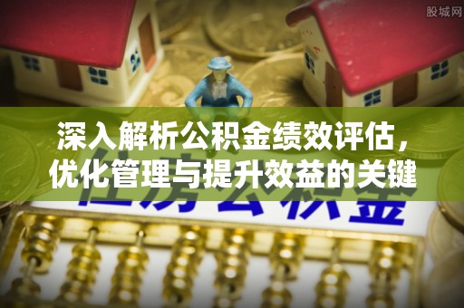 云梦深入解析公积金绩效评估，优化管理与提升效益的关键路径