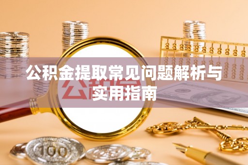 云梦公积金提取常见问题解析与实用指南