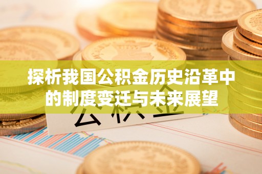 云梦探析我国公积金历史沿革中的制度变迁与未来展望