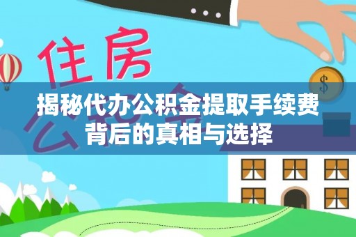 云梦揭秘代办公积金提取手续费背后的真相与选择