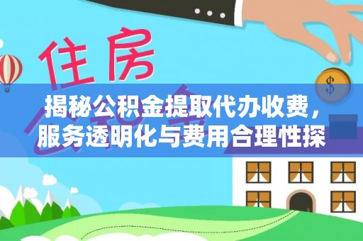 云梦揭秘公积金提取代办收费，服务透明化与费用合理性探讨