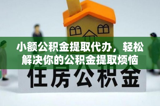 云梦小额公积金提取代办，轻松解决你的公积金提取烦恼
