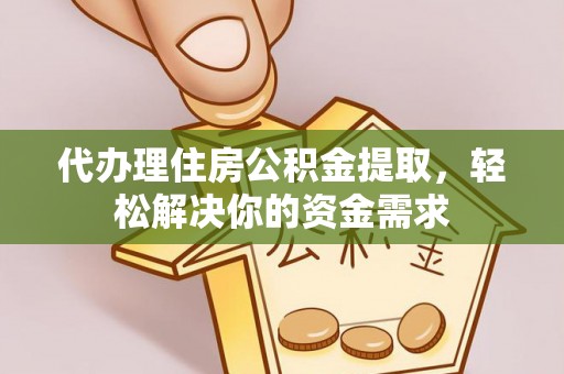 云梦代办理住房公积金提取，轻松解决你的资金需求