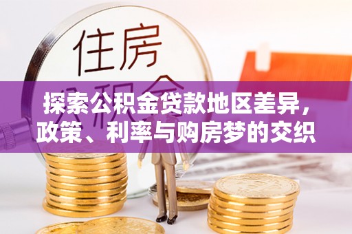 云梦探索公积金贷款地区差异，政策、利率与购房梦的交织