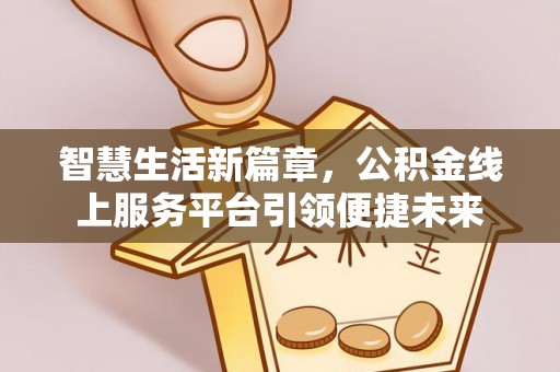 云梦智慧生活新篇章，公积金线上服务平台引领便捷未来