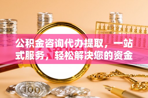 云梦公积金咨询代办提取，一站式服务，轻松解决您的资金需求