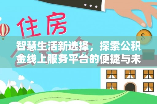 云梦智慧生活新选择，探索公积金线上服务平台的便捷与未来