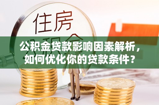 云梦公积金贷款影响因素解析，如何优化你的贷款条件？
