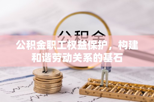 云梦公积金职工权益保护，构建和谐劳动关系的基石