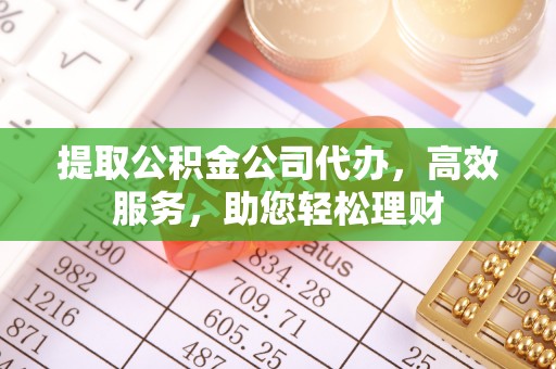 云梦提取公积金公司代办，高效服务，助您轻松理财
