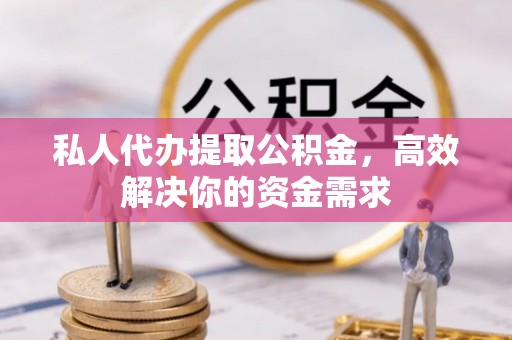 云梦私人代办提取公积金，高效解决你的资金需求