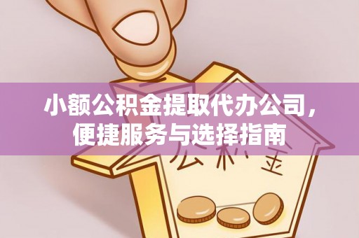 云梦小额公积金提取代办公司，便捷服务与选择指南