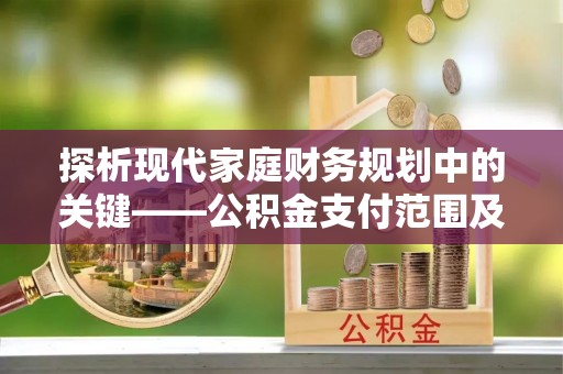 云梦探析现代家庭财务规划中的关键——公积金支付范围及其影响