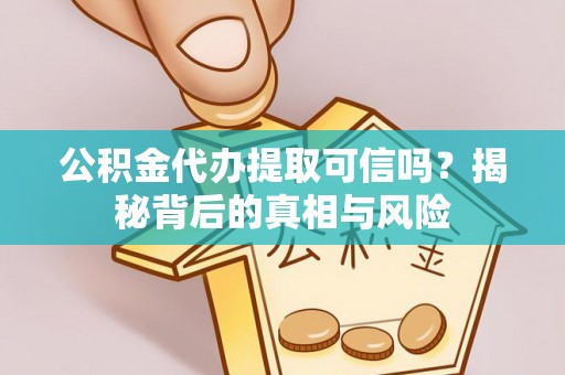 云梦公积金代办提取可信吗？揭秘背后的真相与风险
