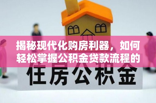 云梦揭秘现代化购房利器，如何轻松掌握公积金贷款流程的每一个细节