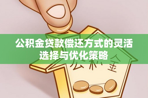 云梦公积金贷款偿还方式的灵活选择与优化策略