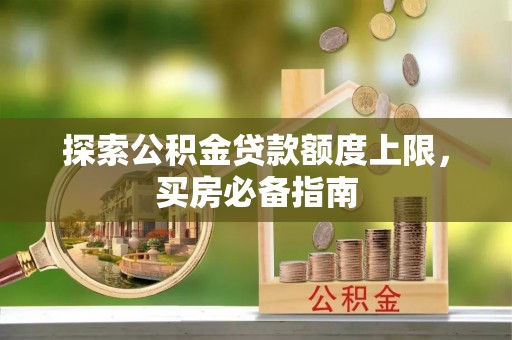 云梦探索公积金贷款额度上限，买房必备指南