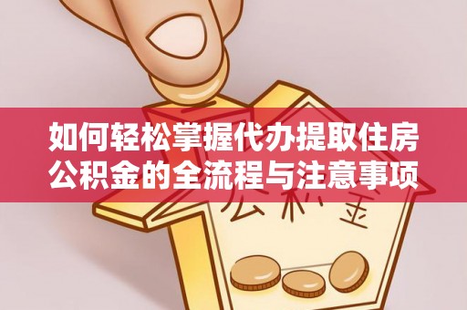 云梦如何轻松掌握代办提取住房公积金的全流程与注意事项