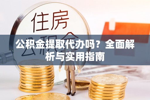 云梦公积金提取代办吗？全面解析与实用指南