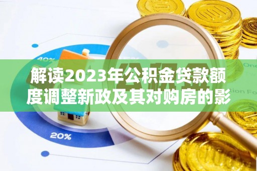 云梦解读2023年公积金贷款额度调整新政及其对购房的影响