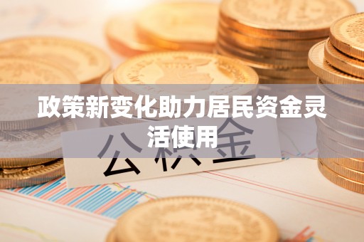 云梦政策新变化助力居民资金灵活使用
