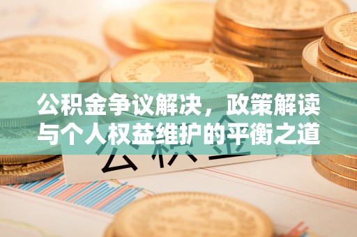 云梦公积金争议解决，政策解读与个人权益维护的平衡之道