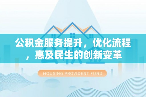 云梦公积金服务提升，优化流程，惠及民生的创新变革