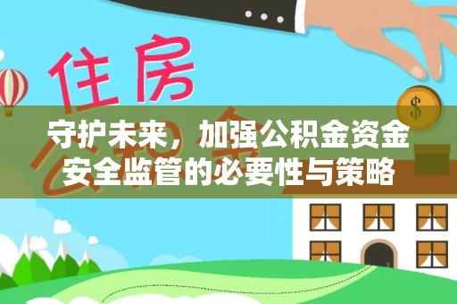 云梦守护未来，加强公积金资金安全监管的必要性与策略
