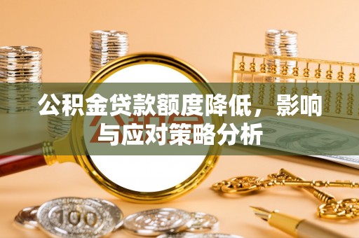 云梦公积金贷款额度降低，影响与应对策略分析
