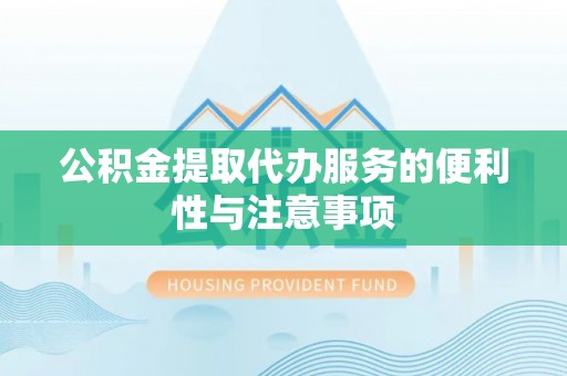 云梦公积金提取代办服务的便利性与注意事项
