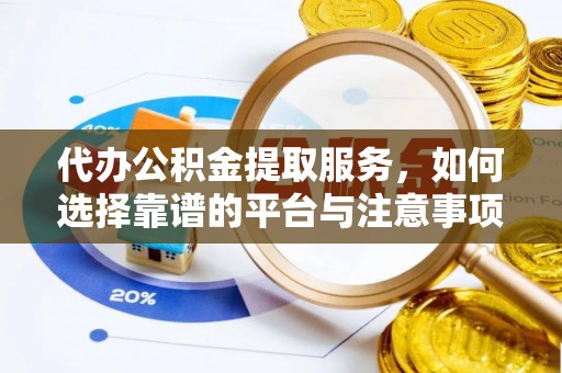云梦代办公积金提取服务，如何选择靠谱的平台与注意事项