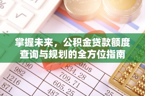 云梦掌握未来，公积金贷款额度查询与规划的全方位指南