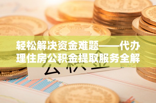 云梦轻松解决资金难题——代办理住房公积金提取服务全解析
