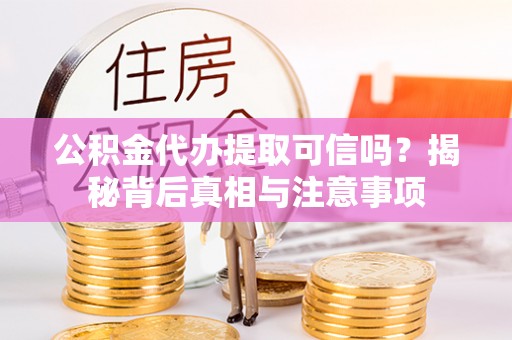 云梦公积金代办提取可信吗？揭秘背后真相与注意事项