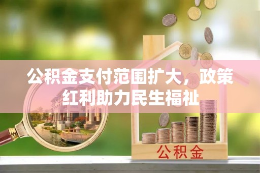 云梦公积金支付范围扩大，政策红利助力民生福祉