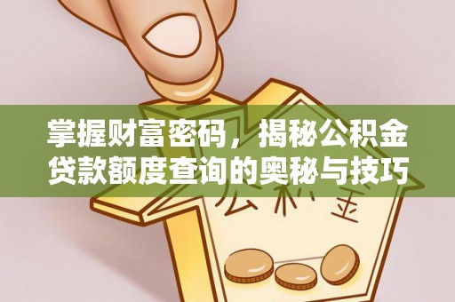 云梦掌握财富密码，揭秘公积金贷款额度查询的奥秘与技巧