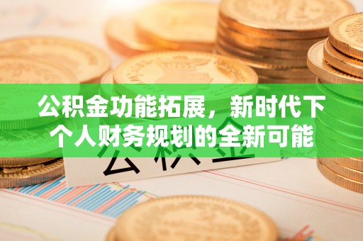 云梦公积金功能拓展，新时代下个人财务规划的全新可能