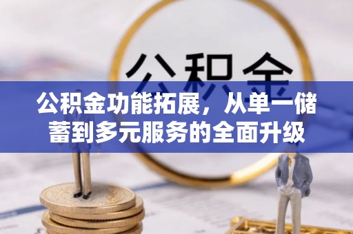云梦公积金功能拓展，从单一储蓄到多元服务的全面升级