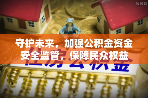 云梦守护未来，加强公积金资金安全监管，保障民众权益