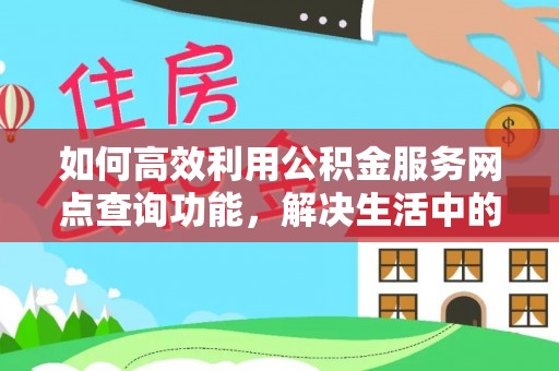 云梦如何高效利用公积金服务网点查询功能，解决生活中的资金难题
