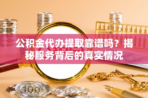 云梦公积金代办提取靠谱吗？揭秘服务背后的真实情况