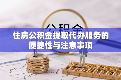 云梦住房公积金提取代办服务的便捷性与注意事项