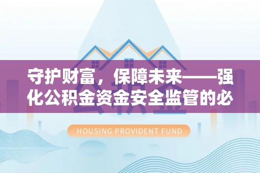 云梦守护财富，保障未来——强化公积金资金安全监管的必要性