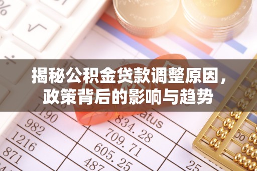 云梦揭秘公积金贷款调整原因，政策背后的影响与趋势