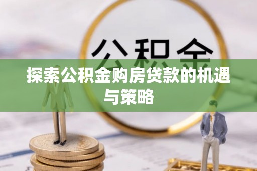 云梦探索公积金购房贷款的机遇与策略