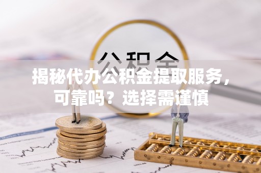 云梦揭秘代办公积金提取服务，可靠吗？选择需谨慎