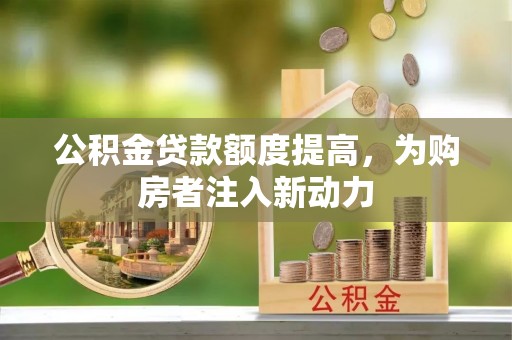 云梦公积金贷款额度提高，为购房者注入新动力